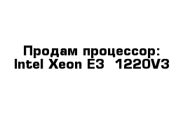  Продам процессор: Intel Xeon E3 -1220V3